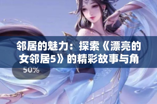 邻居的魅力：探索《漂亮的女邻居5》的精彩故事与角色发展
