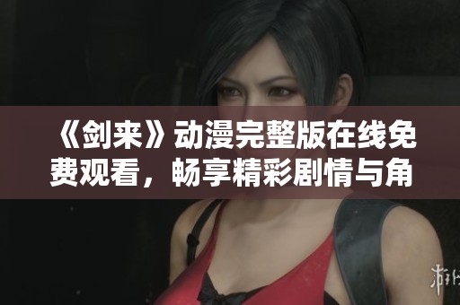 《剑来》动漫完整版在线免费观看，畅享精彩剧情与角色魅力