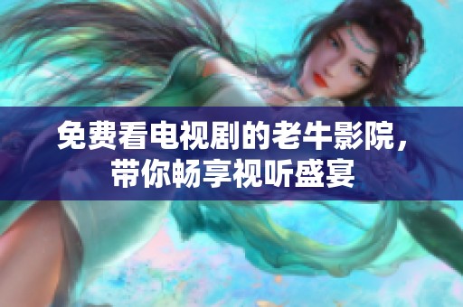 免费看电视剧的老牛影院，带你畅享视听盛宴