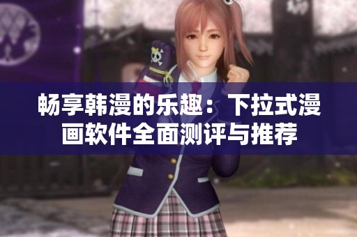 畅享韩漫的乐趣：下拉式漫画软件全面测评与推荐
