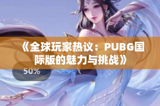 《全球玩家热议：PUBG国际版的魅力与挑战》