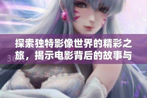 探索独特影像世界的精彩之旅，揭示电影背后的故事与魅力
