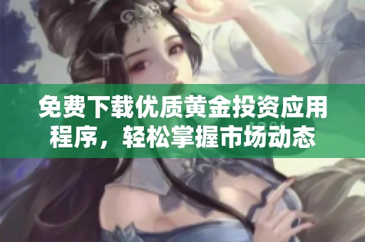 免费下载优质黄金投资应用程序，轻松掌握市场动态