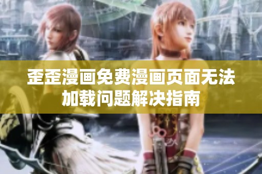 歪歪漫画免费漫画页面无法加载问题解决指南