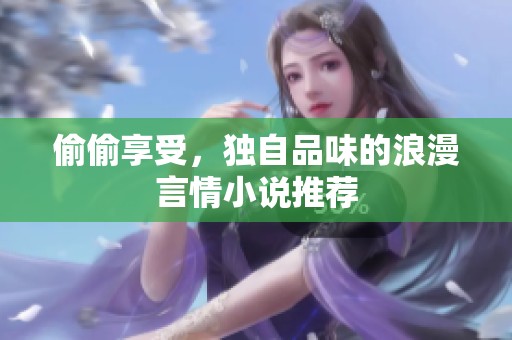 偷偷享受，独自品味的浪漫言情小说推荐