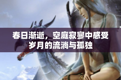 春日渐逝，空庭寂寥中感受岁月的流淌与孤独