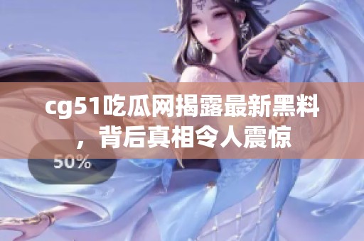 cg51吃瓜网揭露最新黑料，背后真相令人震惊