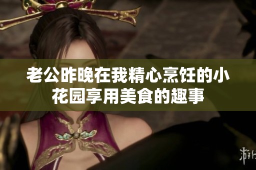 老公昨晚在我精心烹饪的小花园享用美食的趣事