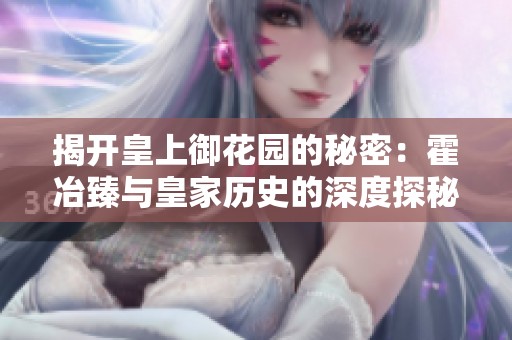 揭开皇上御花园的秘密：霍冶臻与皇家历史的深度探秘