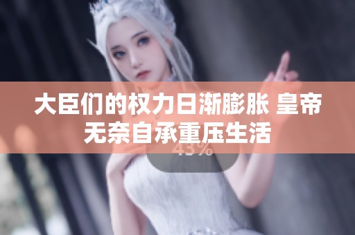 大臣们的权力日渐膨胀 皇帝无奈自承重压生活