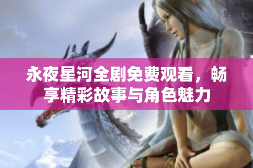 永夜星河全剧免费观看，畅享精彩故事与角色魅力