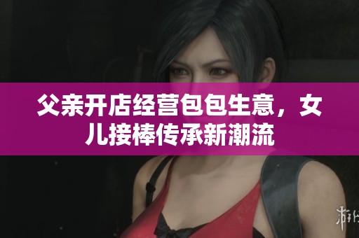 父亲开店经营包包生意，女儿接棒传承新潮流