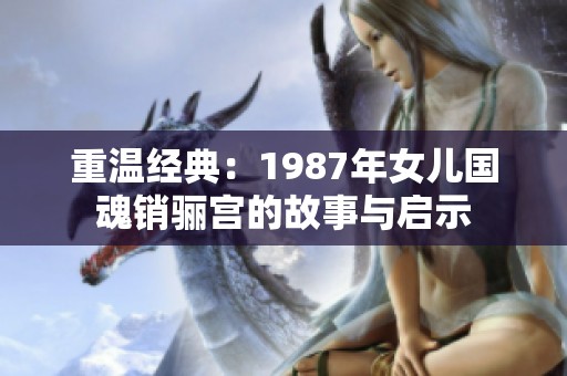 重温经典：1987年女儿国魂销骊宫的故事与启示