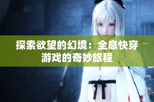 探索欲望的幻境：全息快穿游戏的奇妙旅程