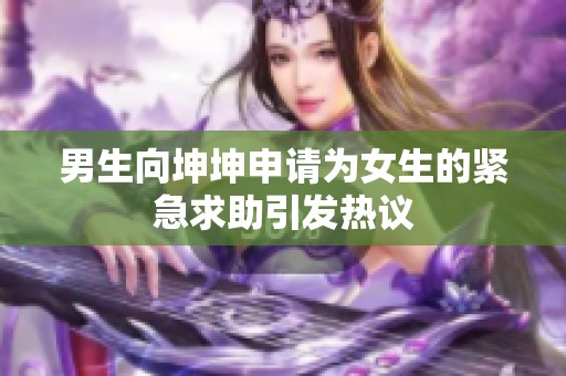 男生向坤坤申请为女生的紧急求助引发热议