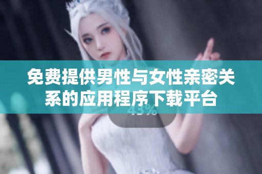 免费提供男性与女性亲密关系的应用程序下载平台
