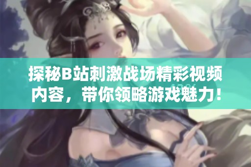 探秘B站刺激战场精彩视频内容，带你领略游戏魅力！