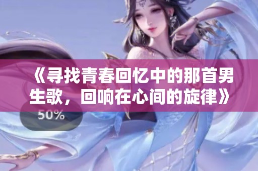 《寻找青春回忆中的那首男生歌，回响在心间的旋律》