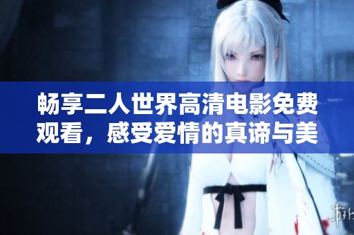 畅享二人世界高清电影免费观看，感受爱情的真谛与美好