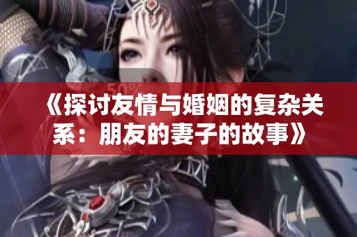 《探讨友情与婚姻的复杂关系：朋友的妻子的故事》