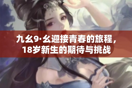 九幺9·幺迎接青春的旅程，18岁新生的期待与挑战