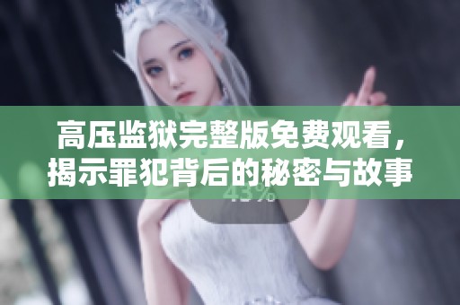 高压监狱完整版免费观看，揭示罪犯背后的秘密与故事