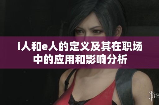 i人和e人的定义及其在职场中的应用和影响分析