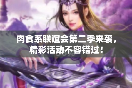 肉食系联谊会第二季来袭，精彩活动不容错过！