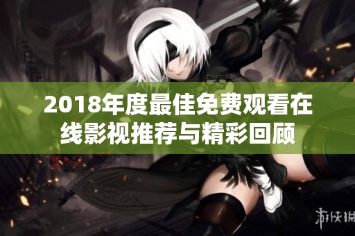 2018年度最佳免费观看在线影视推荐与精彩回顾