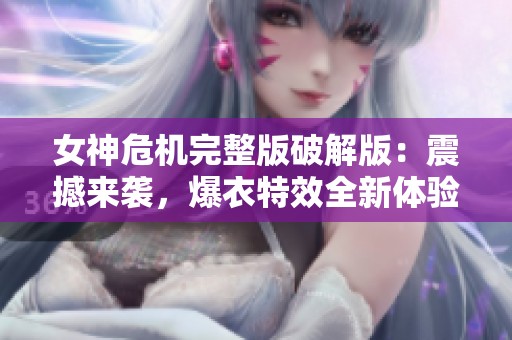 女神危机完整版破解版：震撼来袭，爆衣特效全新体验