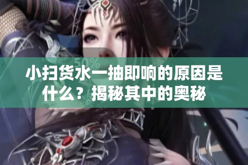 小扫货水一抽即响的原因是什么？揭秘其中的奥秘