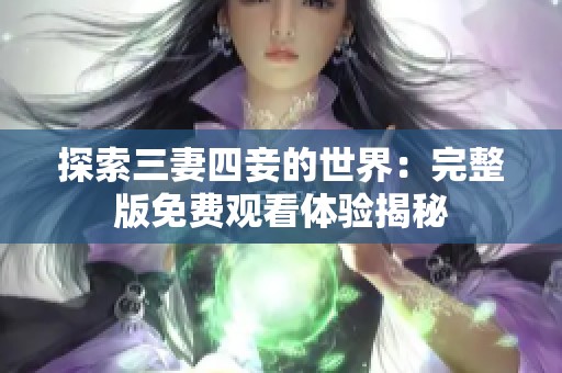 探索三妻四妾的世界：完整版免费观看体验揭秘