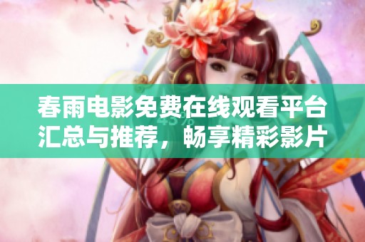 春雨电影免费在线观看平台汇总与推荐，畅享精彩影片吧