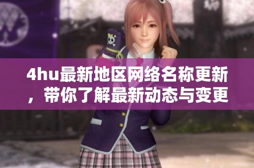 4hu最新地区网络名称更新，带你了解最新动态与变更内容