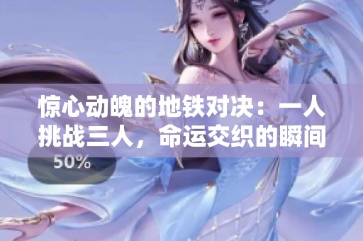 惊心动魄的地铁对决：一人挑战三人，命运交织的瞬间