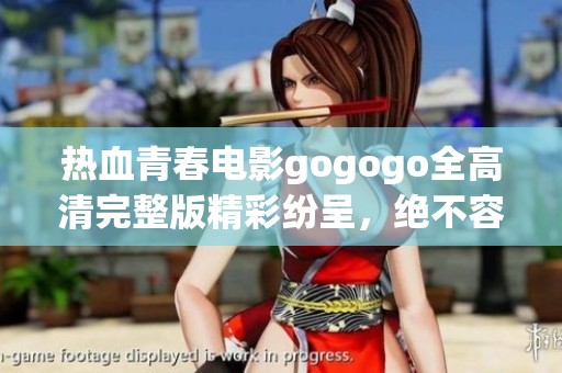 热血青春电影gogogo全高清完整版精彩纷呈，绝不容错过