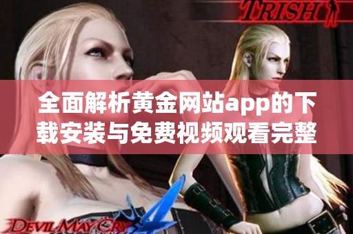 全面解析黄金网站app的下载安装与免费视频观看完整指南