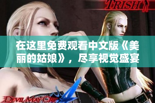 在这里免费观看中文版《美丽的姑娘》，尽享视觉盛宴