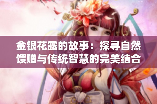 金银花露的故事：探寻自然馈赠与传统智慧的完美结合