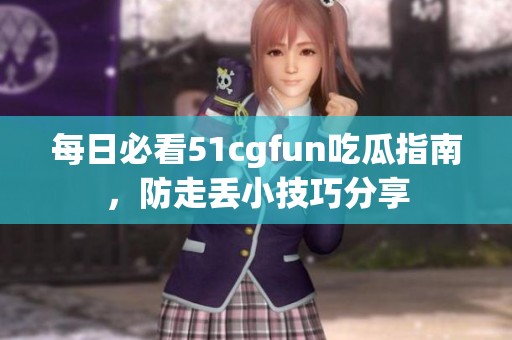 每日必看51cgfun吃瓜指南，防走丢小技巧分享