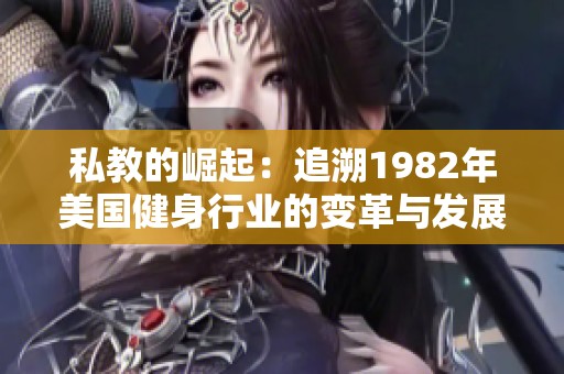 私教的崛起：追溯1982年美国健身行业的变革与发展
