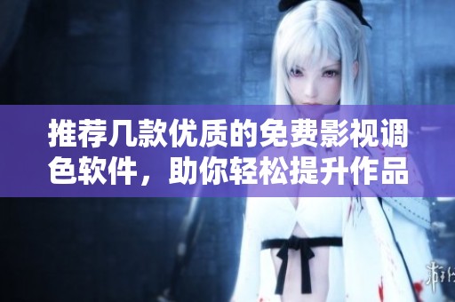 推荐几款优质的免费影视调色软件，助你轻松提升作品质量