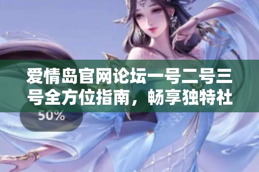 爱情岛官网论坛一号二号三号全方位指南，畅享独特社交体验