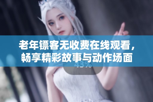 老年镖客无收费在线观看，畅享精彩故事与动作场面