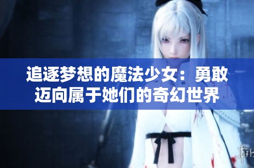 追逐梦想的魔法少女：勇敢迈向属于她们的奇幻世界