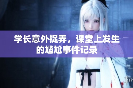学长意外捉弄，课堂上发生的尴尬事件记录