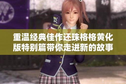 重温经典佳作还珠格格黄化版特别篇带你走进新的故事情节
