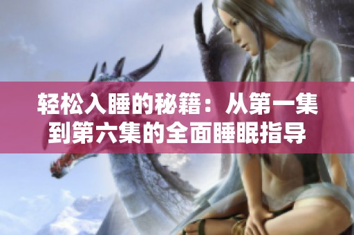 轻松入睡的秘籍：从第一集到第六集的全面睡眠指导