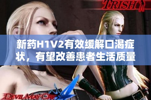 新药H1V2有效缓解口渴症状，有望改善患者生活质量