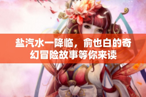 盐汽水一降临，俞也白的奇幻冒险故事等你来读